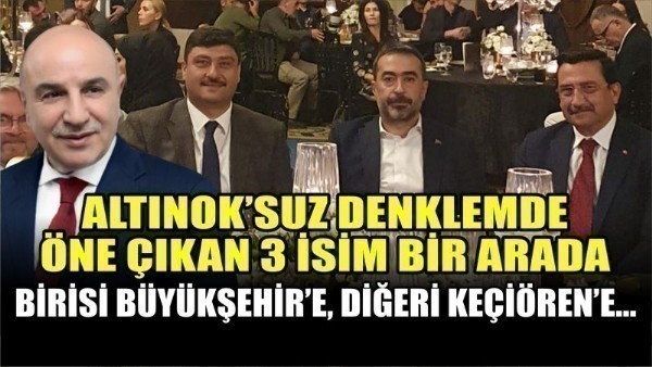  Ankara siyasetine damga vuracak üç isim bir arada: Birisi Büyükşehir'e, diğeri Keçiören'e başkan olabilir