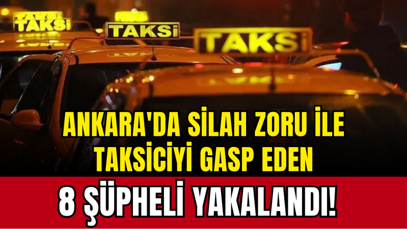 Ankara'da taksiciyi gasp eden 8 kişi yakalandı!